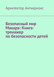 Безопасный мир Макара: Книга-тренажер по безопасности детей