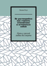 Не растворяйся: как строить отношения и оставаться собой. Путь к зрелой любви без жертв