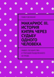 Макариос III. История Кипра через судьбу одного человека. Лидер, государство и трагедия разделённого острова