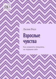 Взрослые чувства. Как управлять эмоциями, не подавляя себя