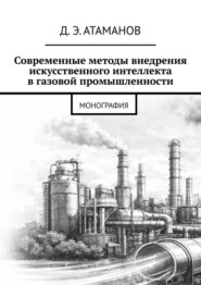 Современные методы внедрения искусственного интеллекта в газовой промышленности. Монография