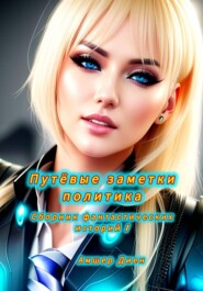 Путёвые заметки политика. Сборник фантастических рассказов 1