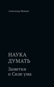 Наука думать. Заметки о Силе ума
