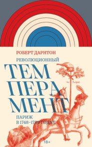 Революционный темперамент. Париж в 1748–1789 годах