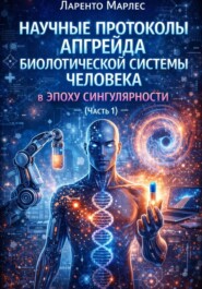 Научные протоколы апгрейда биологической системы человека в эпоху сингулярности (Часть 1)