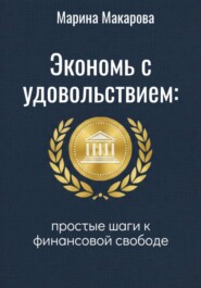 Экономь с удовольствием. Простые шаги к финансовой свободе