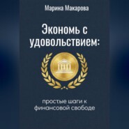 Экономь с удовольствием. Простые шаги к финансовой свободе.