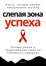 Слепая зона успеха. Почему умные и трудолюбивые люди не становятся лидерами