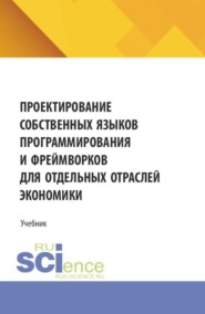 Проектирование собственных языков программирования и фреймворков для отдельных отраслей экономики. (Аспирантура, Бакалавриат, Магистратура). Учебник.