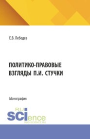 Политико-правовые взгляды П.И. Стучки. (Аспирантура, Бакалавриат, Магистратура). Монография.
