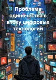 Проблема одиночества в эпоху цифровых технологий