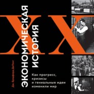 Экономическая история XX века. Как прогресс, кризисы и гениальные идеи изменили мир