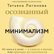 Осознанный минимализм. От хаоса в доме – к смыслу в жизни, или Принцип достаточности