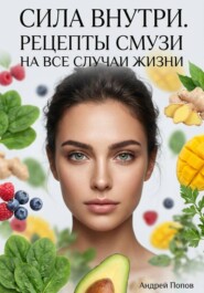 Сила внутри. Рецепты смузи на все случаи жизни