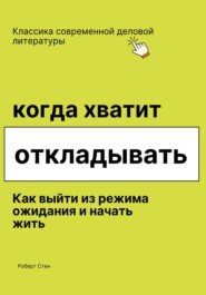 Когда хватит откладывать. Как выйти из режима ожидания и начать жить