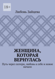 Женщина, которая вернулась. Путь через потери, любовь к себе и новое начало