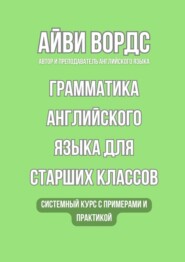 Грамматика английского языка для старших классов. Системный курс с примерами и практикой