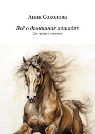 Всё о домашних лошадях. Для профи и новичков
