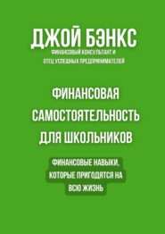 Финансовая самостоятельность для школьников. Финансовые навыки, которые пригодятся на всю жизнь