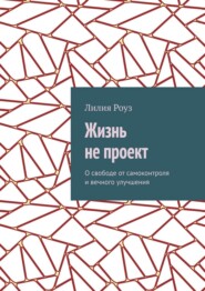 Жизнь не проект. О свободе от самоконтроля и вечного улучшения