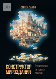 Конструктор мироздания. Руководство по поиску смысла