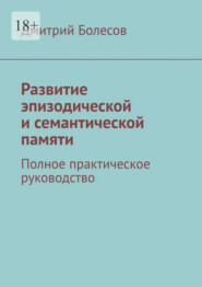 Развитие эпизодической и семантической памяти. Полное практическое руководство