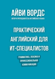 Практический английский для ИТ-специалистов. Грамматика, лексика и профессиональная коммуникация