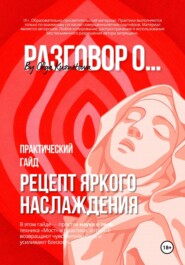 Рецепт яркого наслаждения. Практический гайд о теле, чувствительности и близости