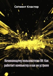 Начинающему пользователю ПК: Как работает компьютер и как он устроен