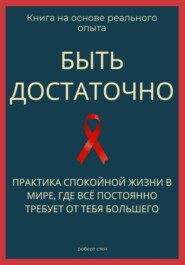 Быть достаточно. Практика спокойной жизни в мире, где всё постоянно требует от тебя большего