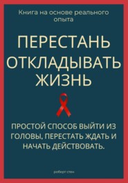 Перестань откладывать жизнь. Простой способ выйти из головы, перестать ждать и начать действовать