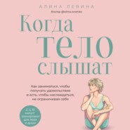 Когда тело слышат. Как заниматься, чтобы получать удовольствие и есть, чтобы наслаждаться, не ограничивая себя
