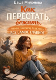 Как перестать бежать, чтобы наконец-то успеть все самое главное