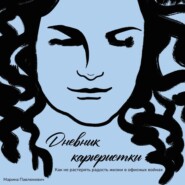 Дневник карьеристки. Как не растерять радость жизни в офисных войнах