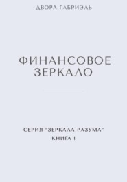 ФИНАНСОВОЕ ЗЕРКАЛО. Серия Зеркала Разума. Книга первая