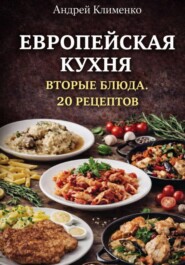 Европейская кухня. Вторые блюда . 20 рецептов.