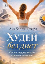 Худей без диет. Как не заедать эмоции и полюбить свое тело