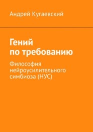 Гений по требованию. Философия нейроусилительного симбиоза (НУС)