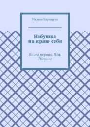 Избушка на краю себя. Книга первая. Яга. Начало
