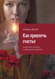 Как привлечь счастье. Астрология, ритуалы и правильные действия