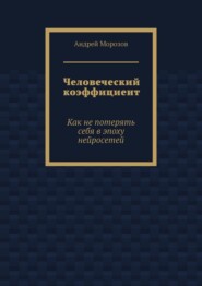 Человеческий коэффициент. Как не потерять себя в эпоху нейросетей