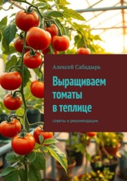 Выращиваем томаты в теплице. Советы и рекомендации