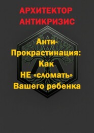 Анти-прокрастинация: Как не «сломать» Вашего ребенка