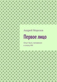 Первое лицо. Опыт быть человеком в эпоху ИИ