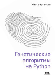 Генетические алгоритмы на Python. Применение генетических алгоритмов к решению задач глубокого обучения и искусственного интеллекта