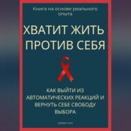 Хватит жить против себя. Как выйти из автоматических реакций и вернуть себе свободу выбора