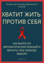 Хватит жить против себя. Как выйти из автоматических реакций и вернуть себе свободу выбора