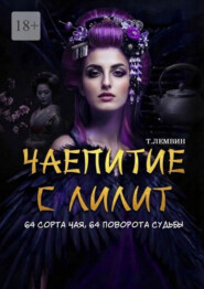 Чаепитие с Лилит. 64 сорта чая, 64 поворота судьбы