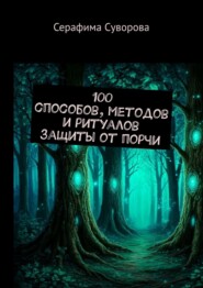 100 способов, методов и ритуалов защиты от порчи