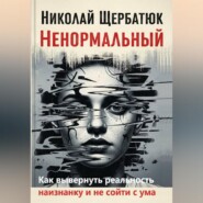 Ненормальный: Как вывернуть реальность наизнанку и не сойти с ума